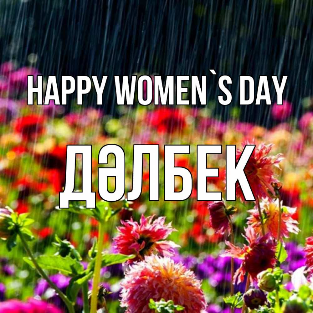 Greetings card с именем, Дәлбек happy women`s day цветы под дождиком к международному женскому дню Greetings with text for free download 